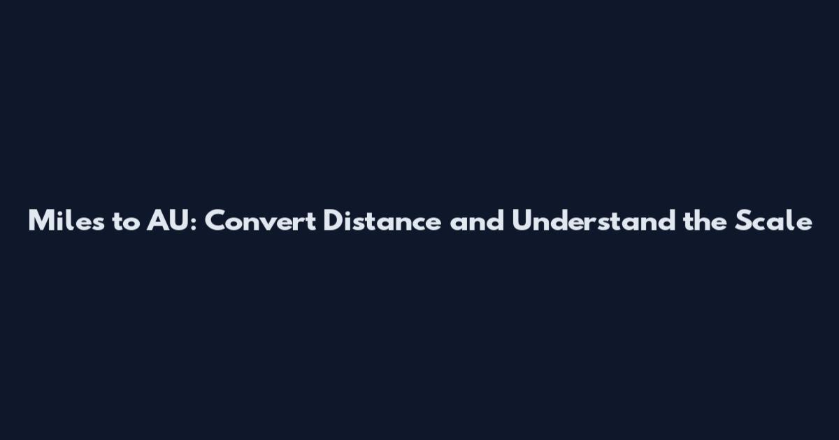 Miles to AU: Convert Distance and Understand the Scale