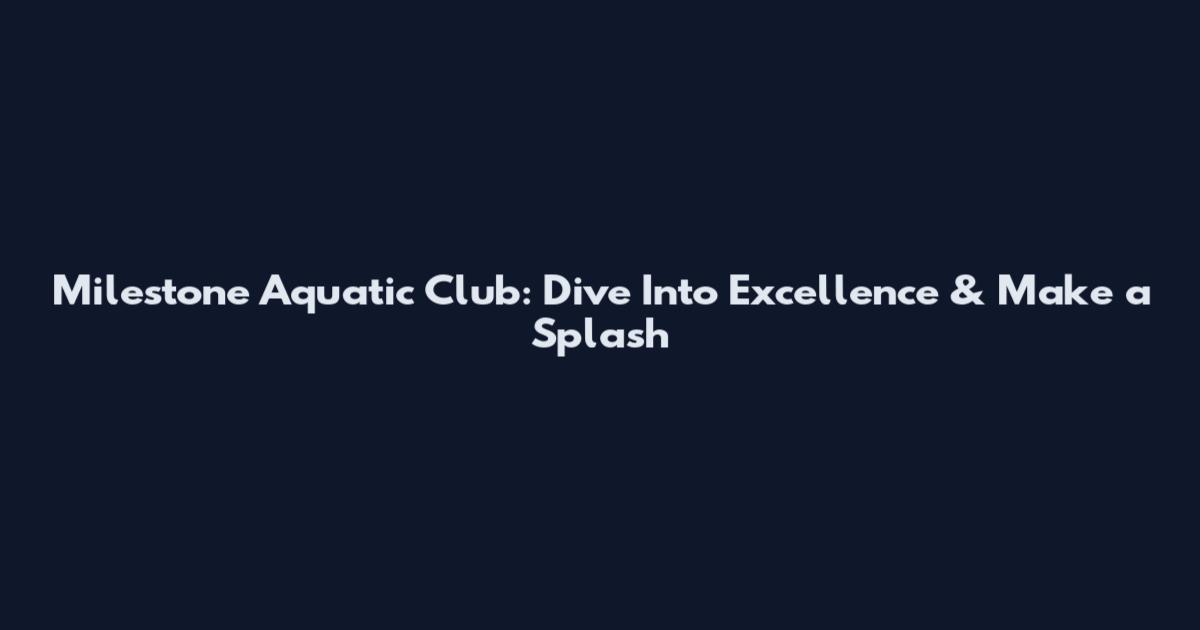 Milestone Aquatic Club: Dive Into Excellence & Make a Splash