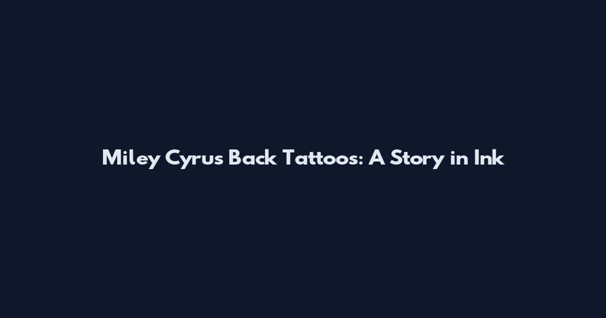 Miley Cyrus' Back Tattoos: A Story in Ink