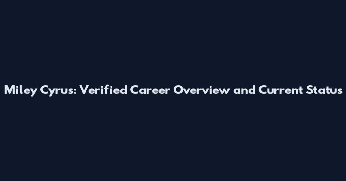 Miley Cyrus: Verified Career Overview and Current Status