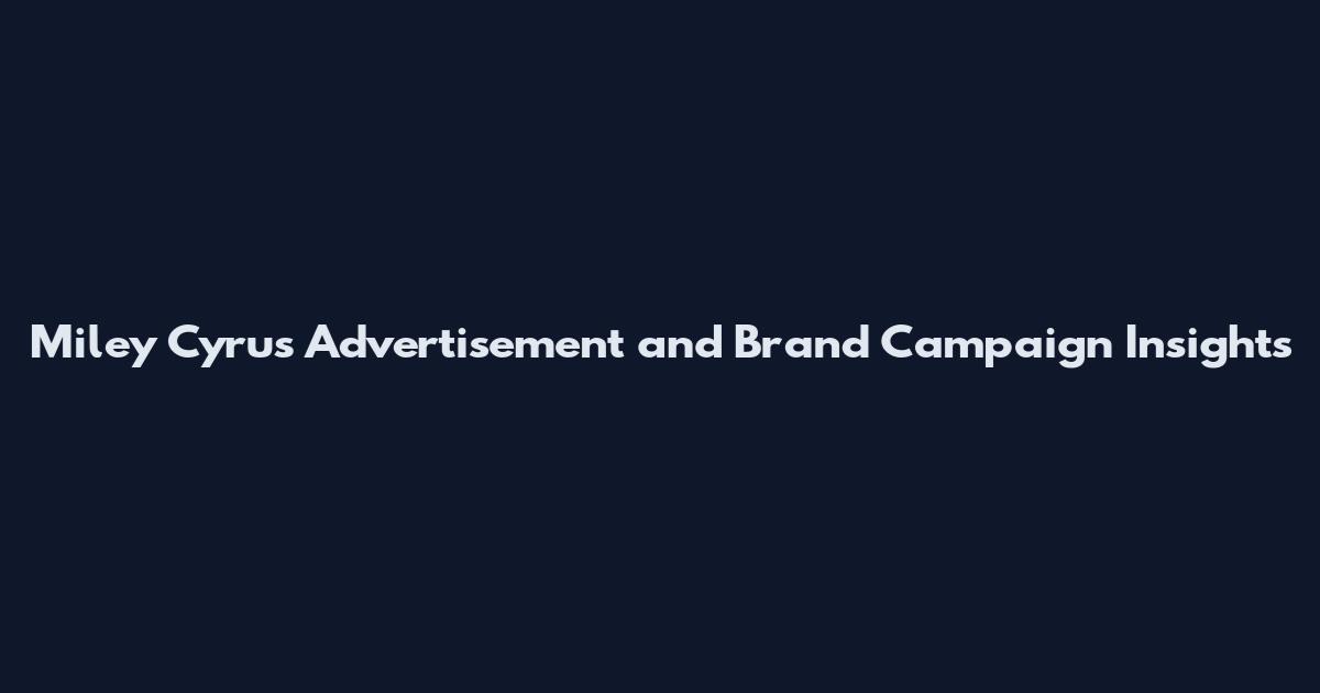 Miley Cyrus Advertisement and Brand Campaign Insights