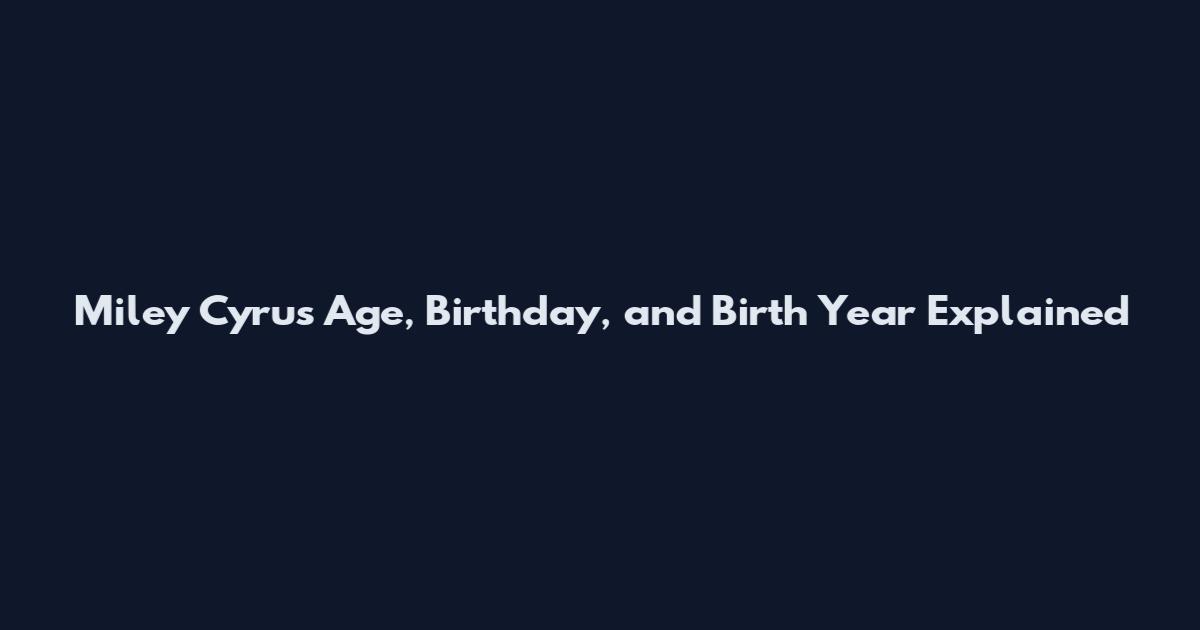 Miley Cyrus Age, Birthday, and Birth Year Explained