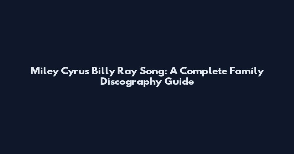Miley Cyrus Billy Ray Song: A Complete Family Discography Guide