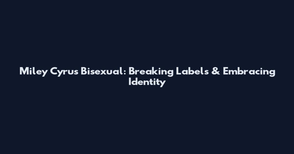 Miley Cyrus Bisexual: Breaking Labels & Embracing Identity