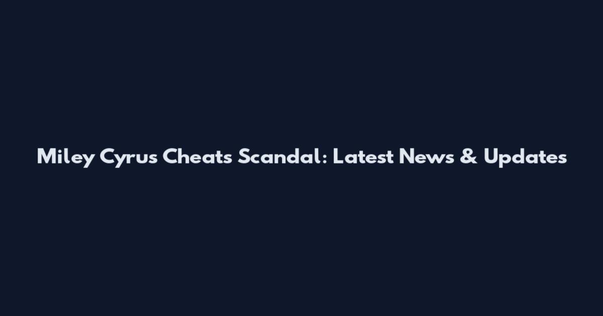 Miley Cyrus Cheats Scandal: Latest News & Updates