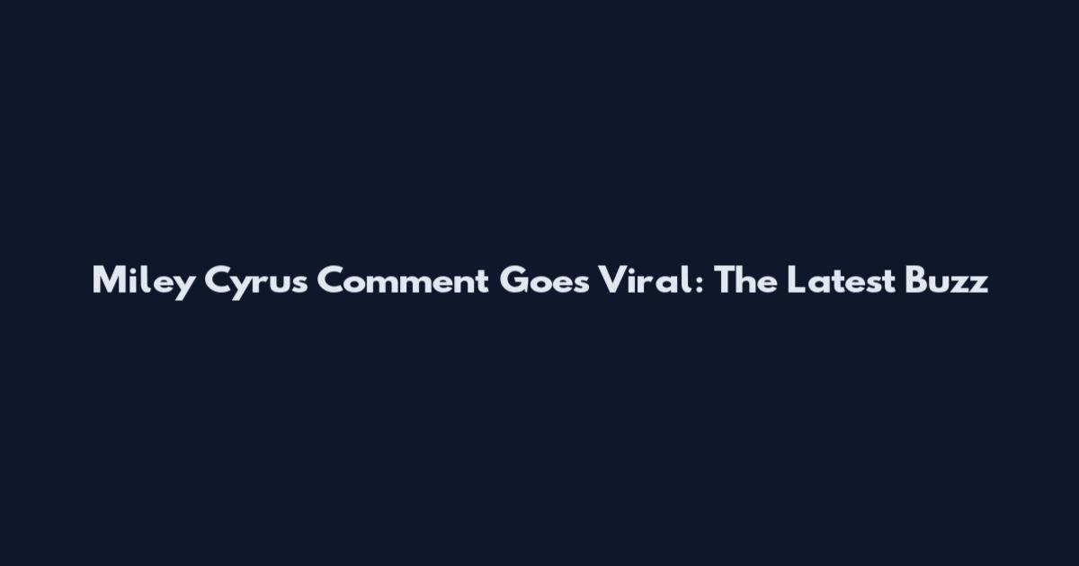 Miley Cyrus Comment Goes Viral: The Latest Buzz