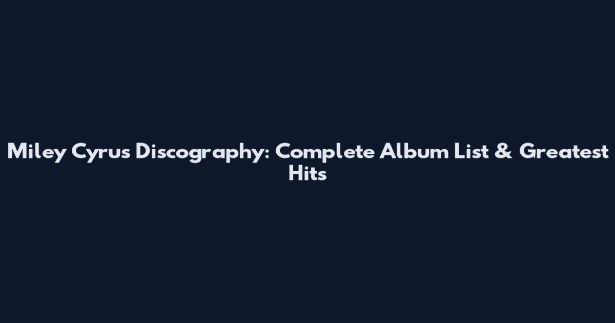 Miley Cyrus Discography: Complete Album List & Greatest Hits