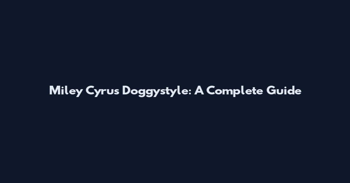 Miley Cyrus Doggystyle: A Complete Guide