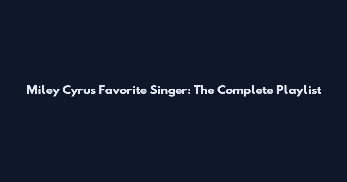 Miley Cyrus Favorite Singer: The Complete Playlist