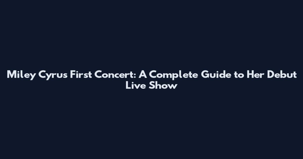 Miley Cyrus First Concert: A Complete Guide to Her Debut Live Show