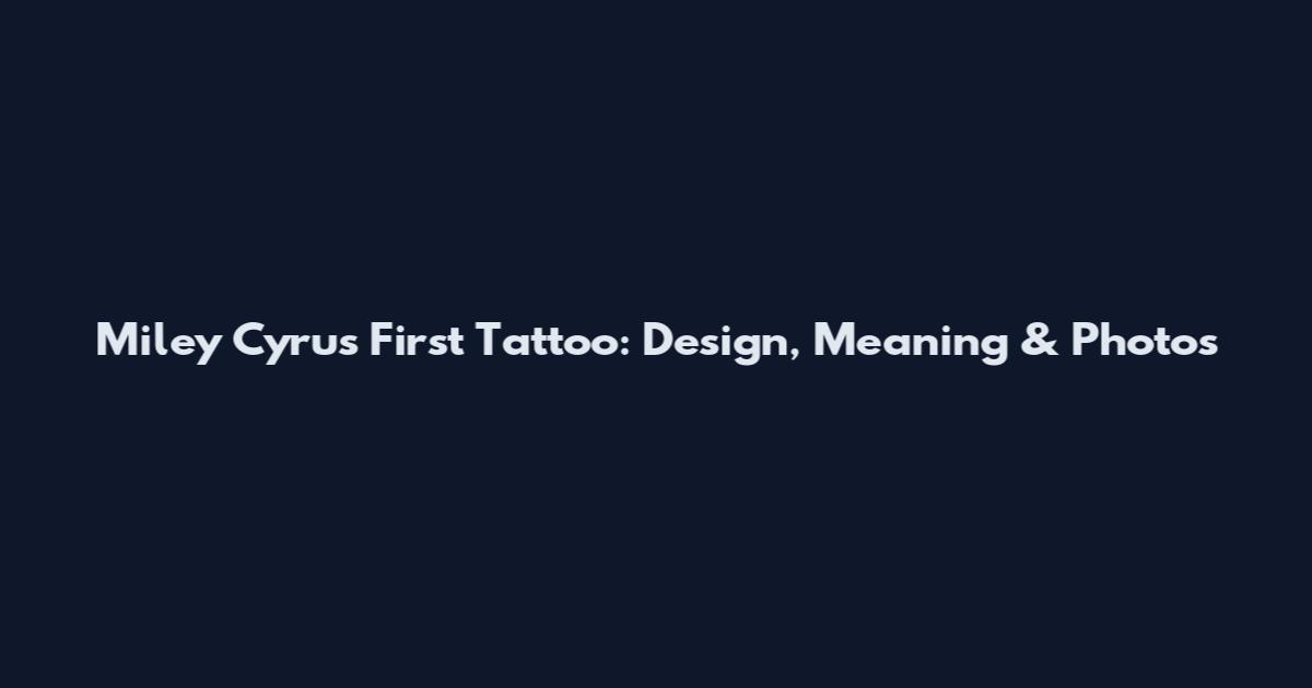Miley Cyrus First Tattoo: Design, Meaning & Photos