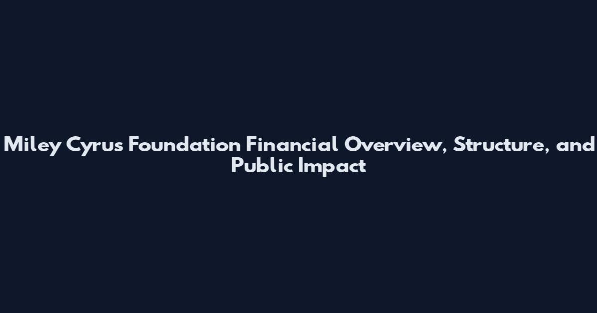 Miley Cyrus Foundation Financial Overview, Structure, and Public Impact