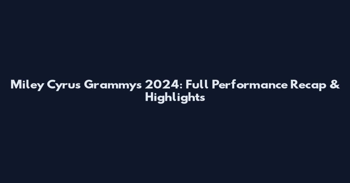 Miley Cyrus Grammys 2024: Full Performance Recap & Highlights