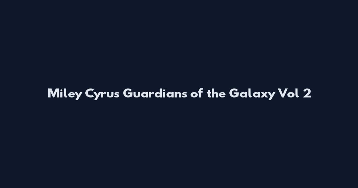 Miley Cyrus Guardians of the Galaxy Vol 2