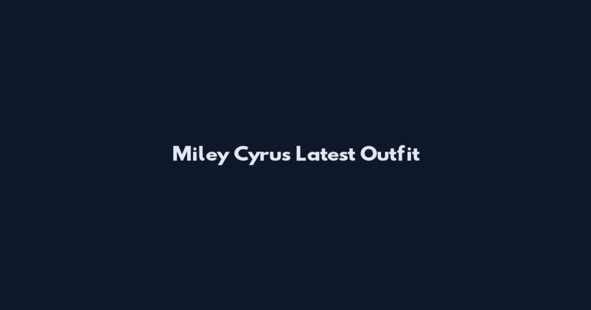Miley Cyrus Latest Outfit