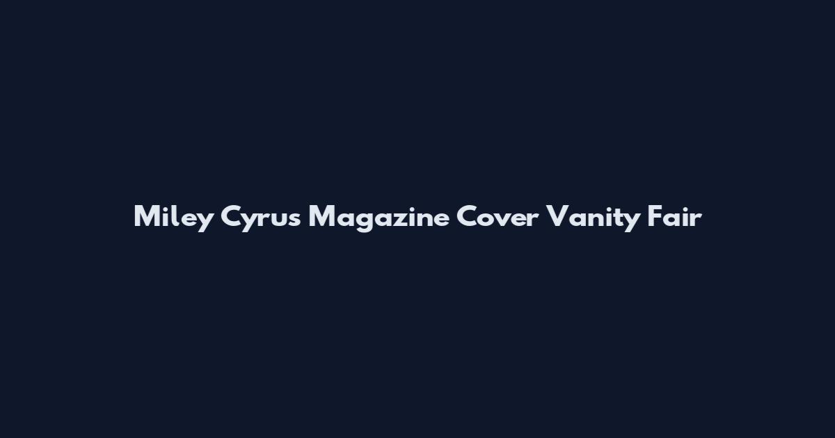 Miley Cyrus Magazine Cover Vanity Fair
