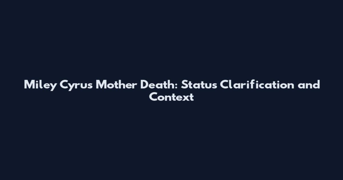 Miley Cyrus Mother Death: Status Clarification and Context