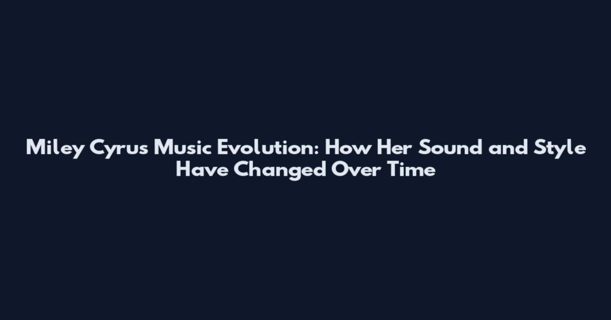 Miley Cyrus Music Evolution: How Her Sound and Style Have Changed Over Time