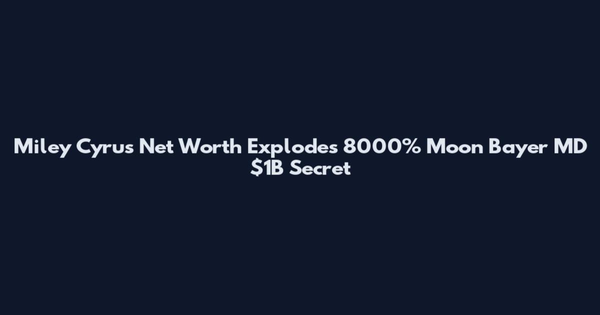 Miley Cyrus Net Worth Explodes 8000% Moon Bayer MD $1B Secret