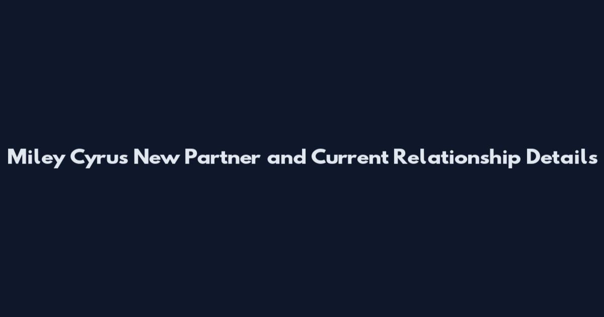 Miley Cyrus New Partner and Current Relationship Details