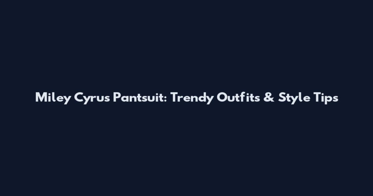 Miley Cyrus Pantsuit: Trendy Outfits & Style Tips