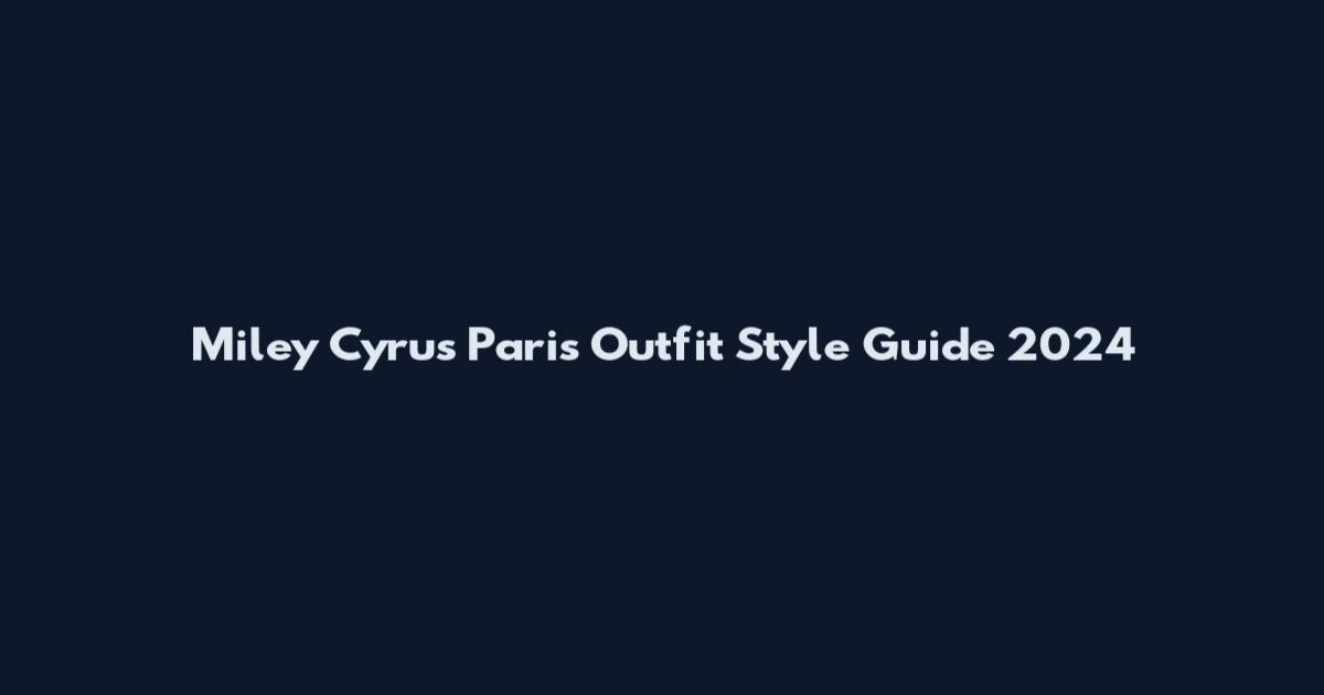 Miley Cyrus Paris Outfit Style Guide 2024