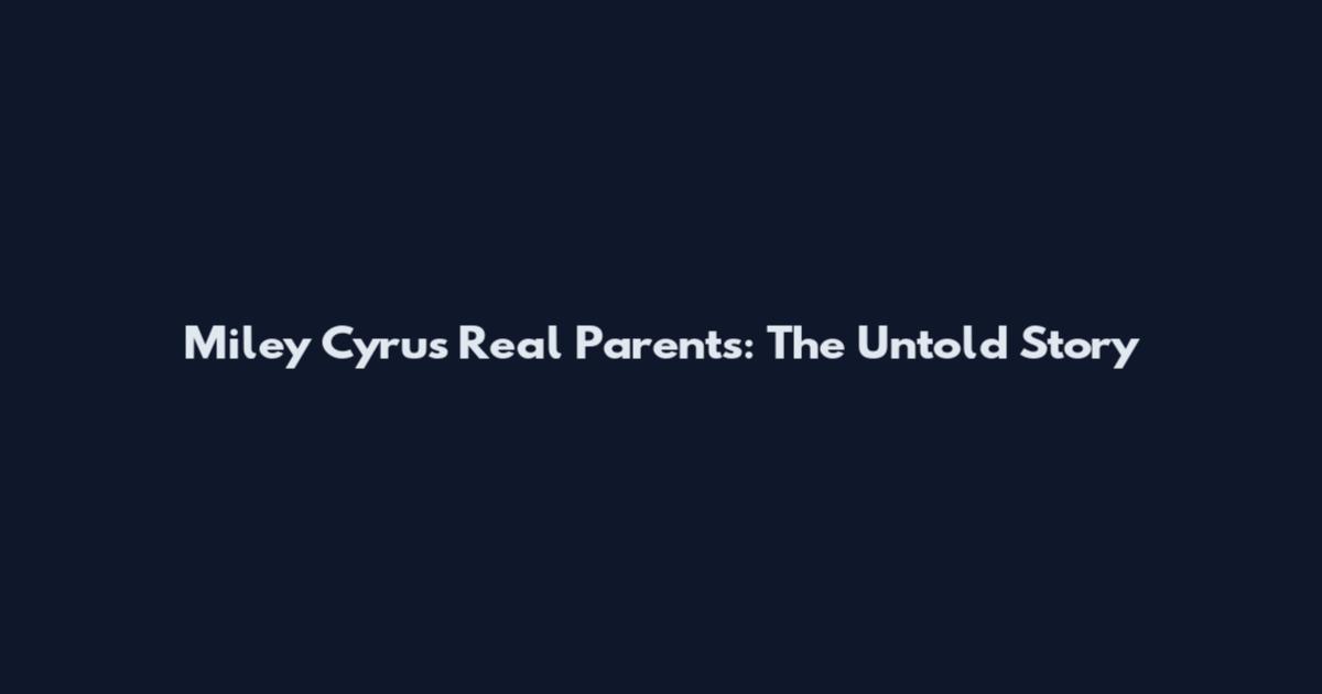 Miley Cyrus Real Parents: The Untold Story
