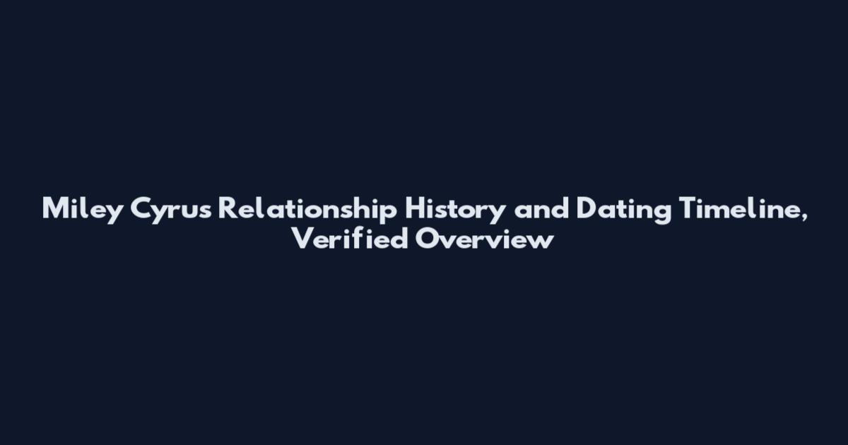 Miley Cyrus Relationship History and Dating Timeline, Verified Overview