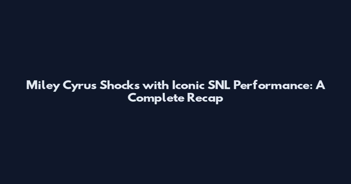 Miley Cyrus Shocks with Iconic SNL Performance: A Complete Recap