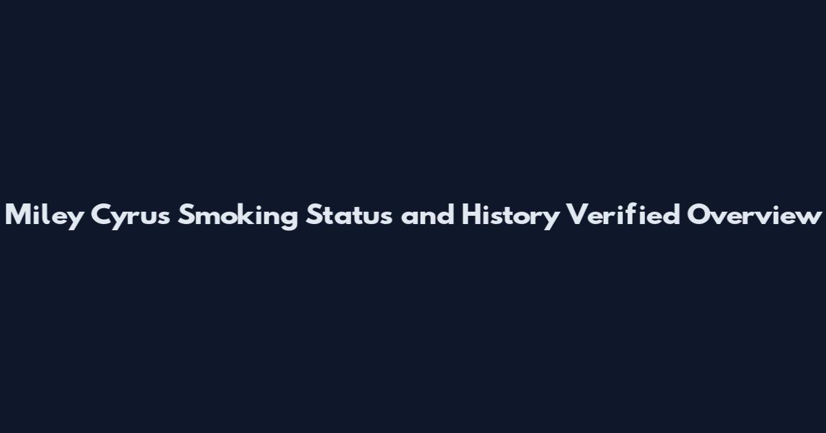 Miley Cyrus Smoking Status and History Verified Overview