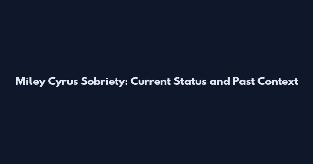 Miley Cyrus Sobriety: Current Status and Past Context