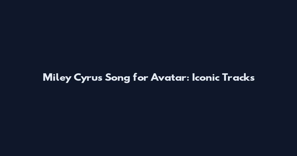 Miley Cyrus Song for Avatar: Iconic Tracks