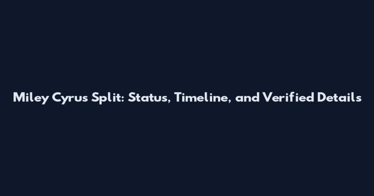 Miley Cyrus Split: Status, Timeline, and Verified Details