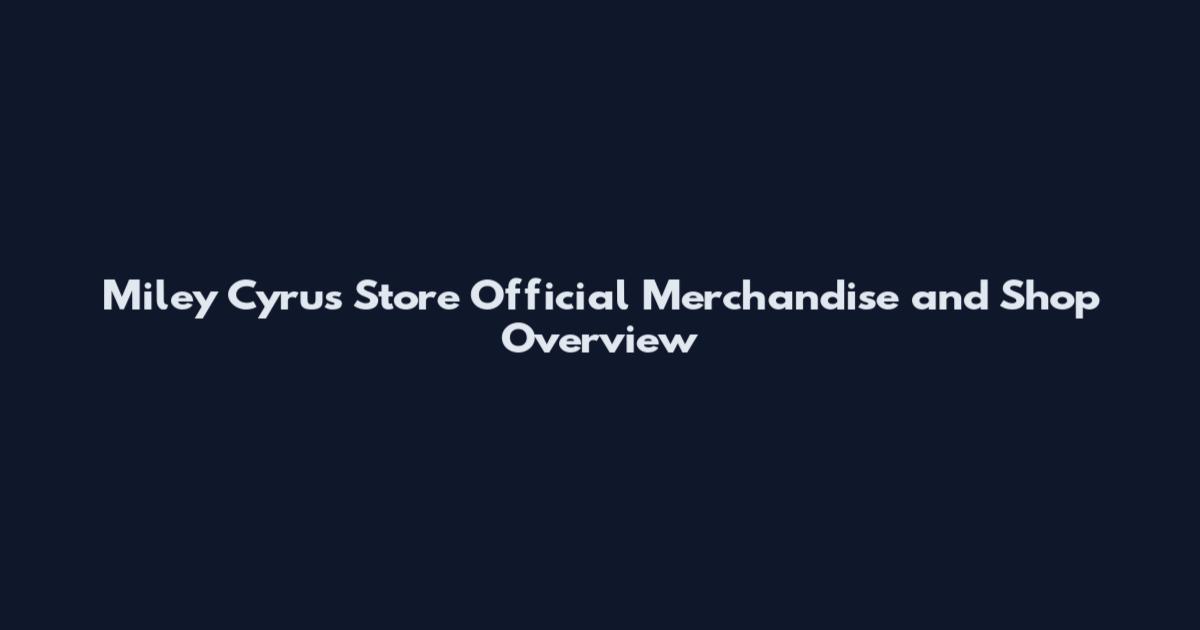 Miley Cyrus Store Official Merchandise and Shop Overview