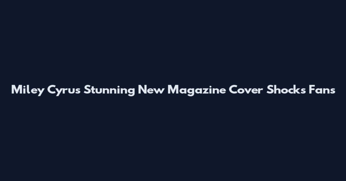 Miley Cyrus Stunning New Magazine Cover Shocks Fans