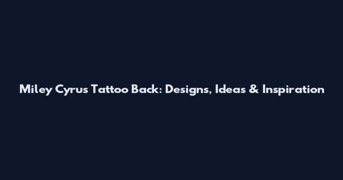 Miley Cyrus Tattoo Back: Designs, Ideas & Inspiration