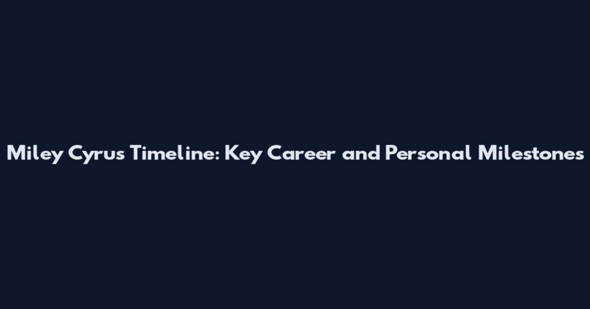 Miley Cyrus Timeline: Key Career and Personal Milestones
