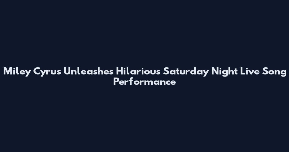 Miley Cyrus Unleashes Hilarious Saturday Night Live Song Performance