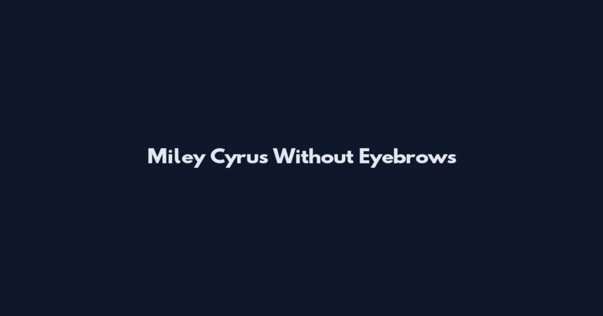 Miley Cyrus Without Eyebrows