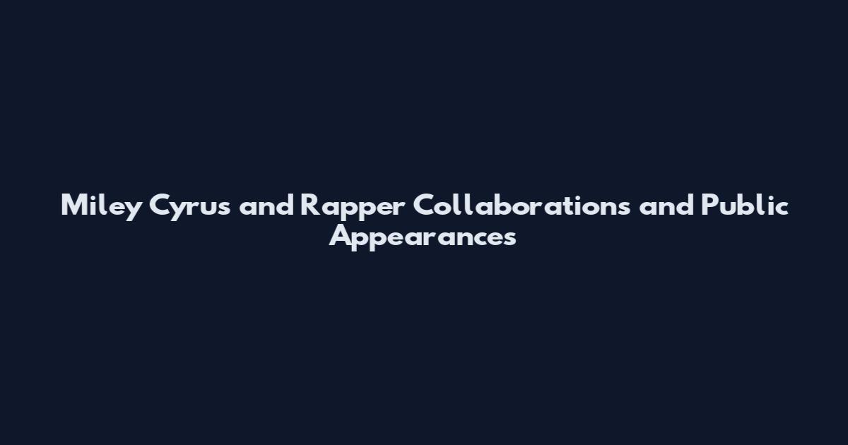 Miley Cyrus and Rapper Collaborations and Public Appearances