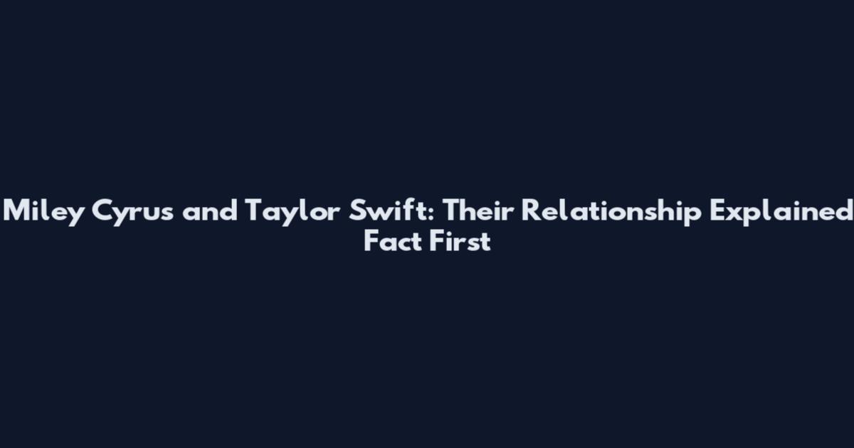 Miley Cyrus and Taylor Swift: Their Relationship Explained Fact First
