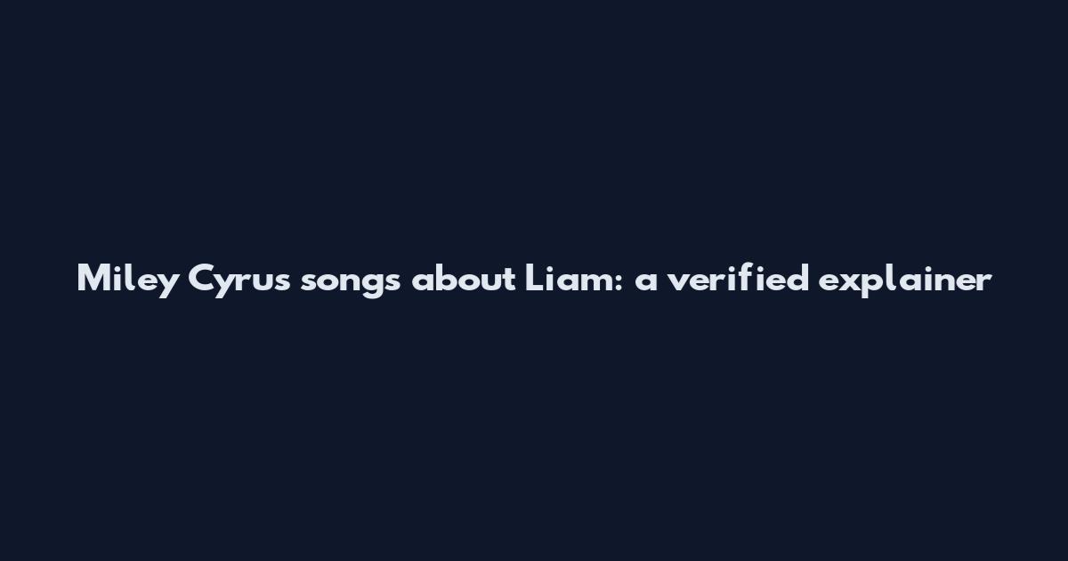 Miley Cyrus songs about Liam: a verified explainer