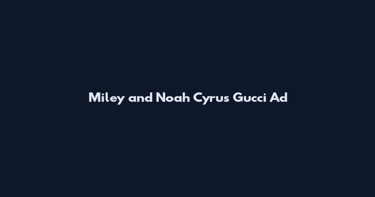 Miley and Noah Cyrus Gucci Ad