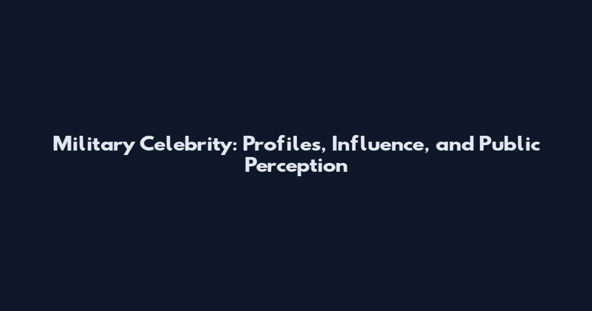 Military Celebrity: Profiles, Influence, and Public Perception