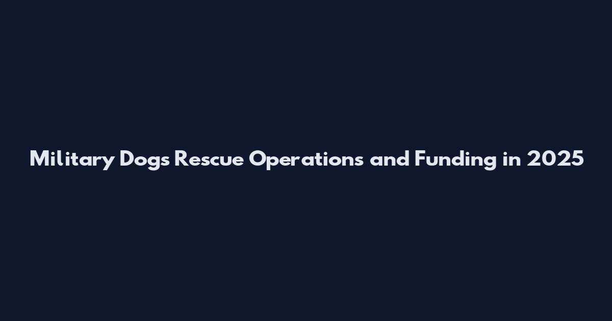 Military Dogs Rescue Operations and Funding in 2025