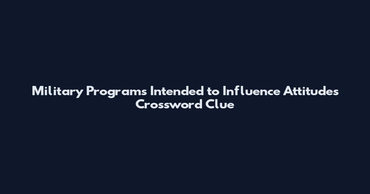 Military Programs Intended to Influence Attitudes Crossword Clue