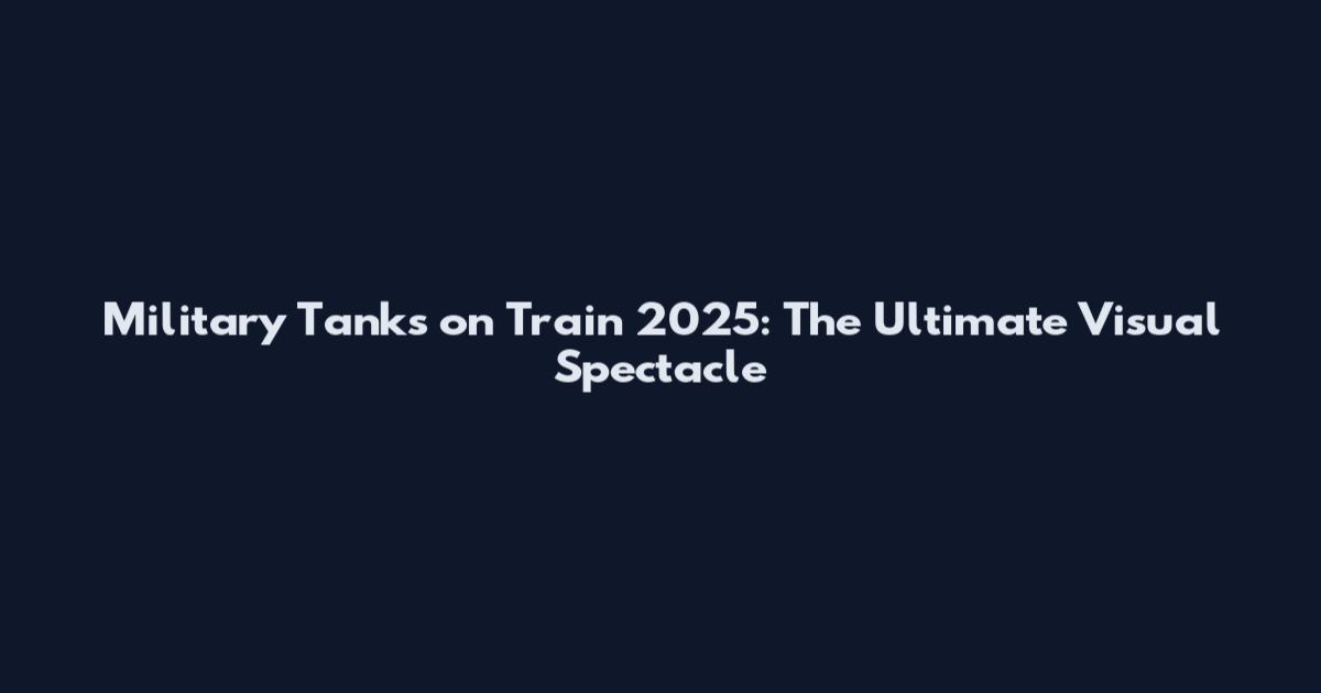Military Tanks on Train 2025: The Ultimate Visual Spectacle