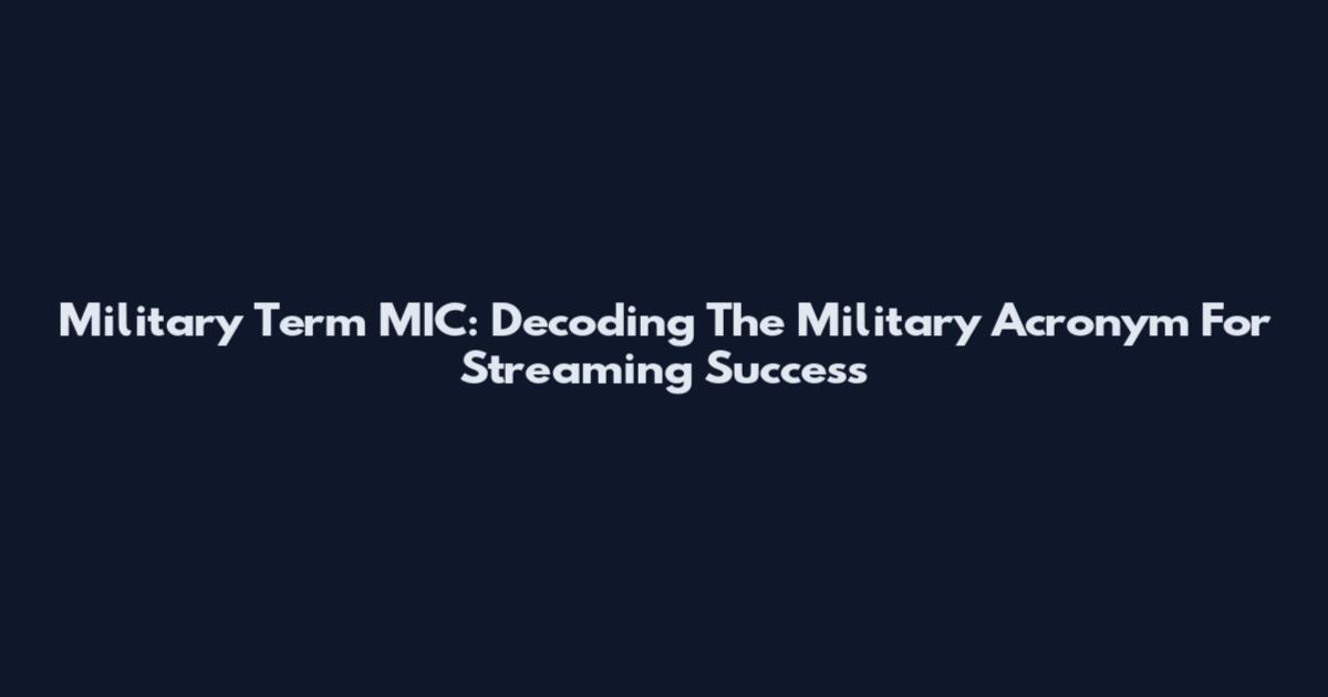 Military Term MIC: Decoding The Military Acronym For Streaming Success