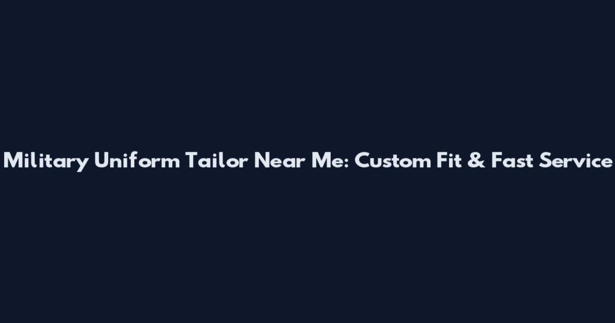 Military Uniform Tailor Near Me: Custom Fit & Fast Service