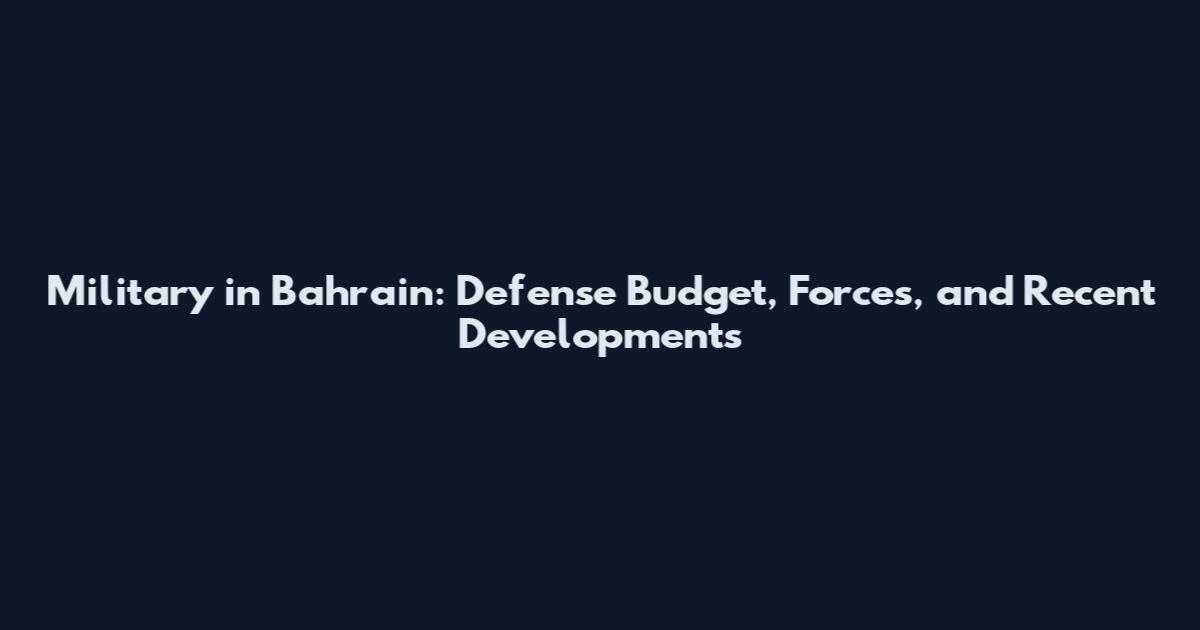 Military in Bahrain: Defense Budget, Forces, and Recent Developments